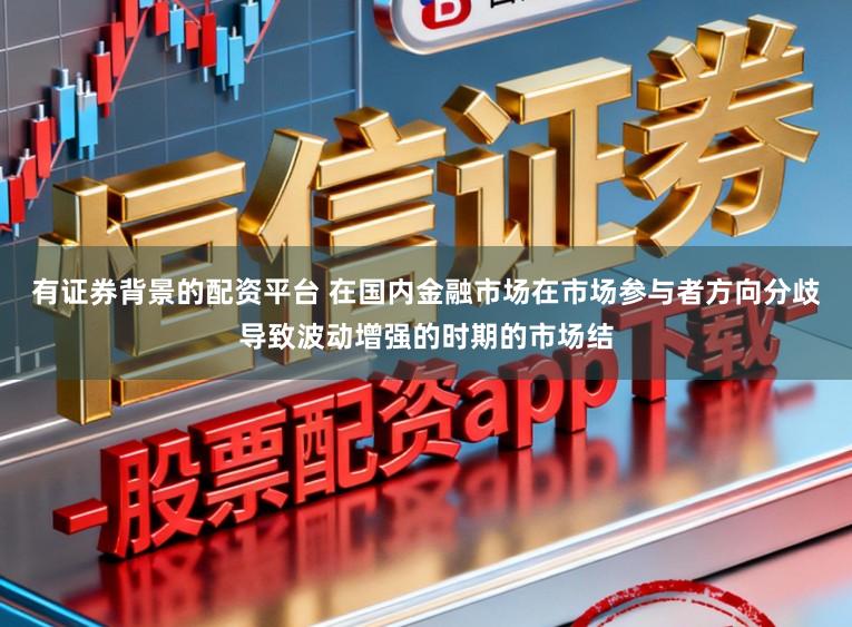 有证券背景的配资平台 在国内金融市场在市场参与者方向分歧导致波动增强的时期的市场结