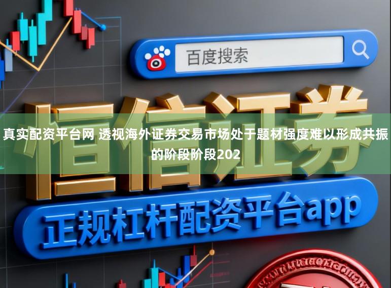 真实配资平台网 透视海外证券交易市场处于题材强度难以形成共振的阶段阶段202