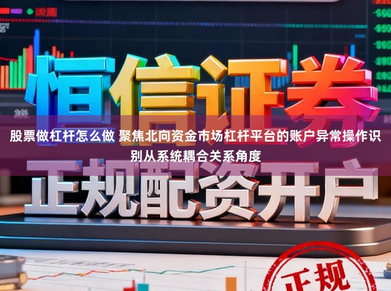 股票做杠杆怎么做 聚焦北向资金市场杠杆平台的账户异常操作识别从系统耦合关系角度