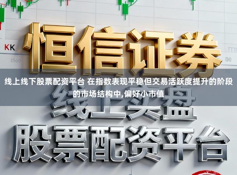 线上线下股票配资平台 在指数表现平稳但交易活跃度提升的阶段的市场结构中，偏好小市值