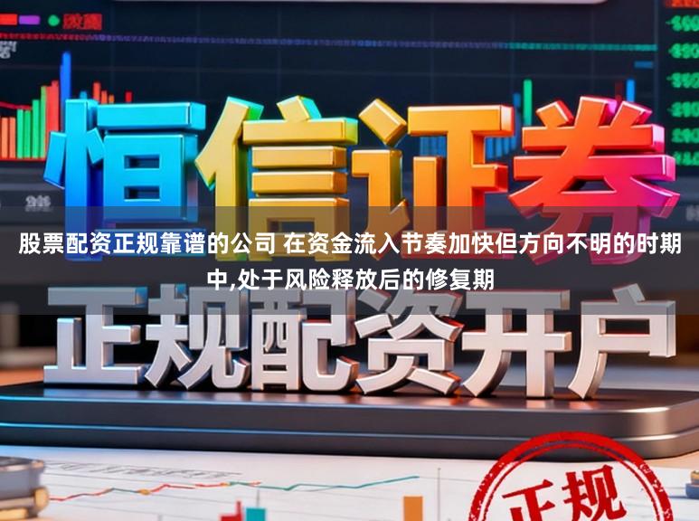 股票配资正规靠谱的公司 在资金流入节奏加快但方向不明的时期中，处于风险释放后的修复期