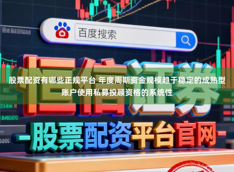 股票配资有哪些正规平台 年度周期资金规模趋于稳定的成熟型账户使用私募投顾资格的系统性