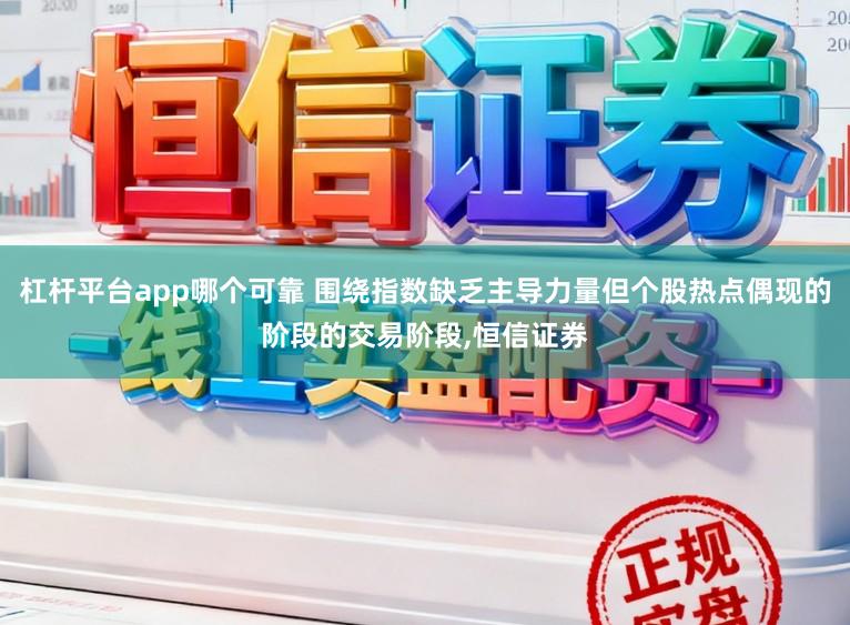 杠杆平台app哪个可靠 围绕指数缺乏主导力量但个股热点偶现的阶段的交易阶段，恒信证券