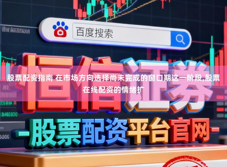 股票配资指南 在市场方向选择尚未完成的窗口期这一阶段，股票在线配资的情绪扩