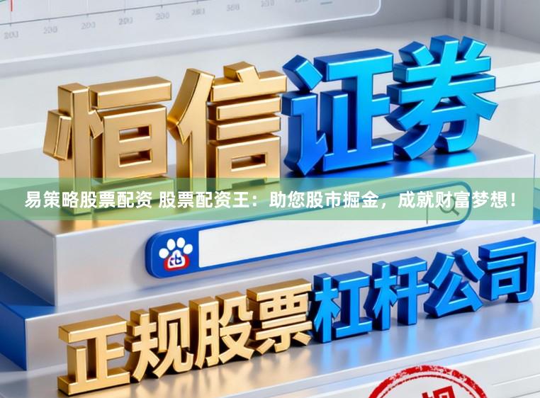 易策略股票配资 股票配资王：助您股市掘金，成就财富梦想！