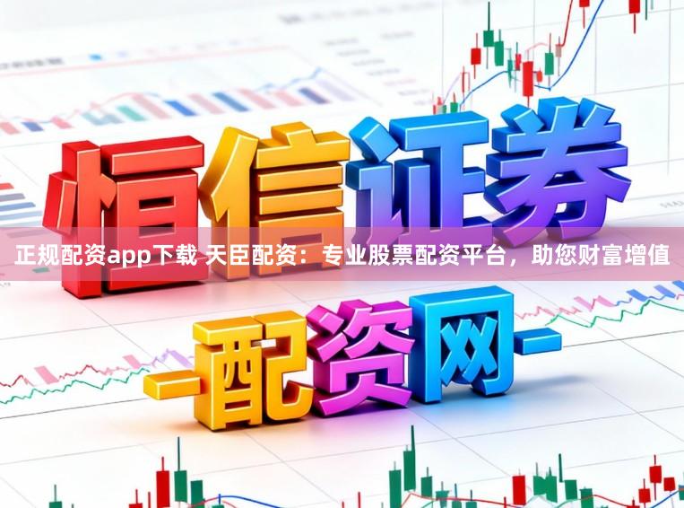 正规配资app下载 天臣配资:专业股票配资平台,助您财富增值