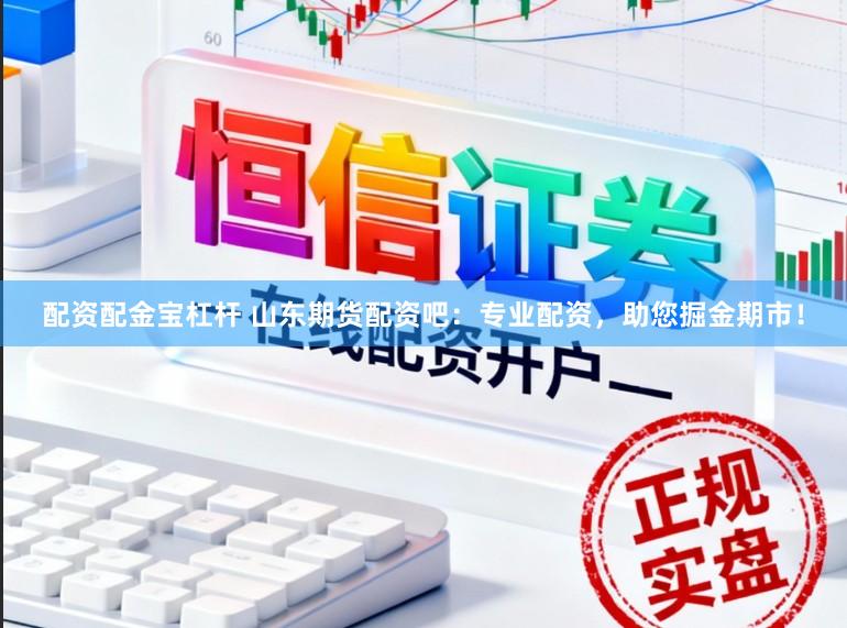 配资配金宝杠杆 山东期货配资吧：专业配资，助您掘金期市！