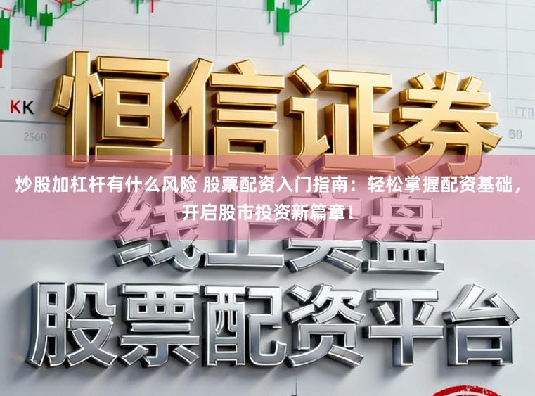炒股加杠杆有什么风险 股票配资入门指南:轻松掌握配资基础,开启股市投资新篇章!