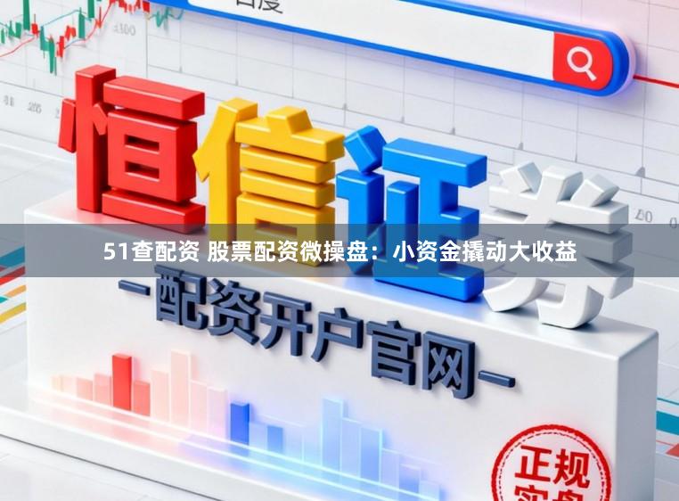 51查配资 股票配资微操盘：小资金撬动大收益