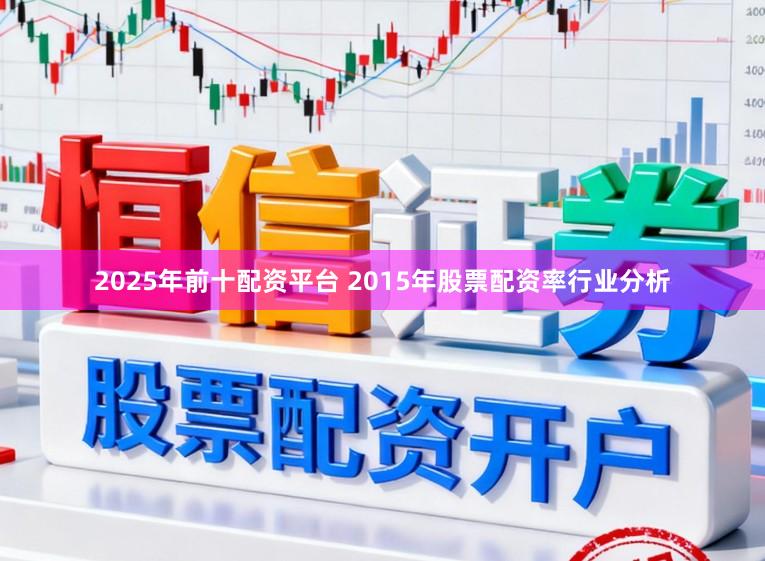 2025年前十配资平台 2015年股票配资率行业分析