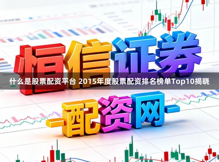 什么是股票配资平台 2015年度股票配资排名榜单Top10揭晓