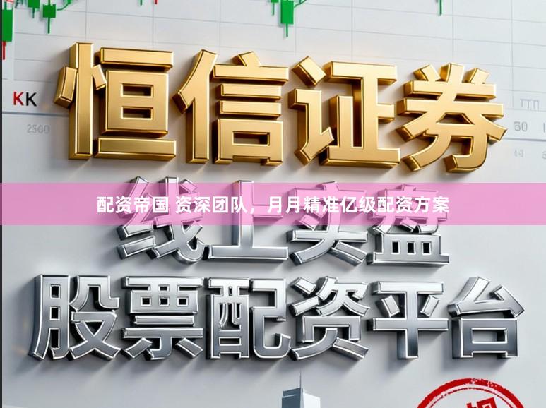 配资帝国 资深团队，月月精准亿级配资方案