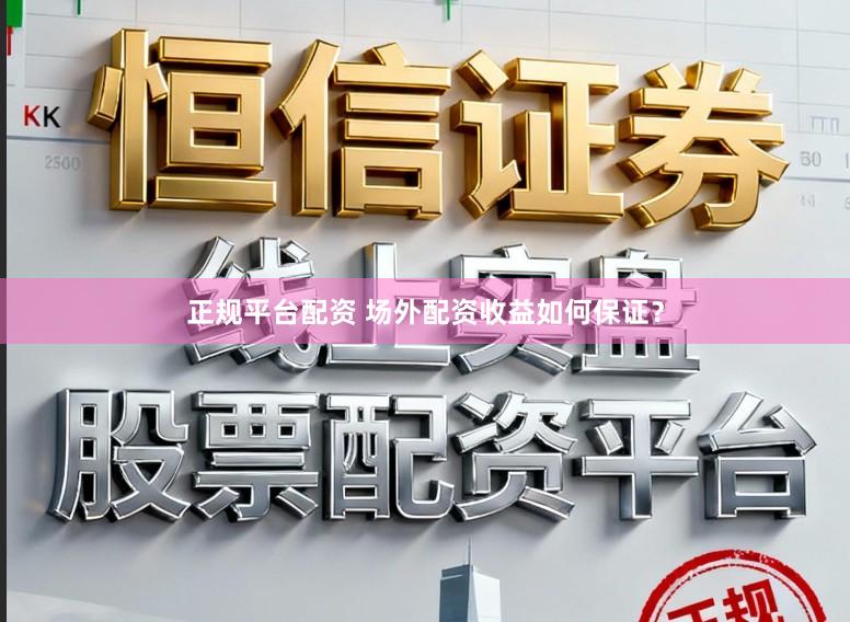 正规平台配资 场外配资收益如何保证？
