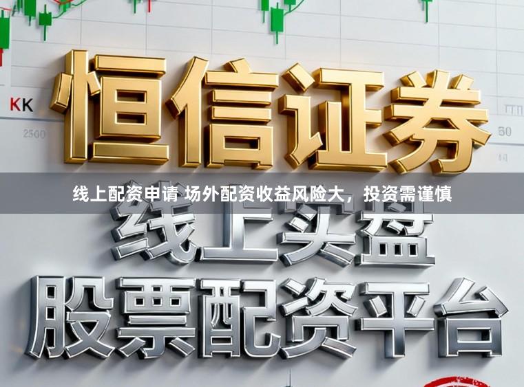 线上配资申请 场外配资收益风险大，投资需谨慎