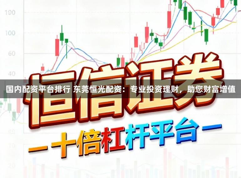 国内配资平台排行 东莞恒光配资：专业投资理财，助您财富增值