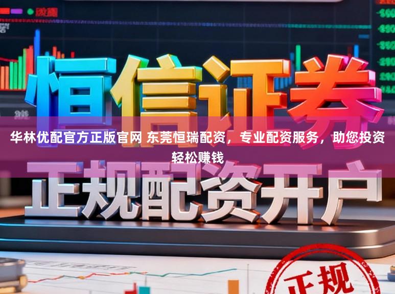 华林优配官方正版官网 东莞恒瑞配资，专业配资服务，助您投资轻松赚钱