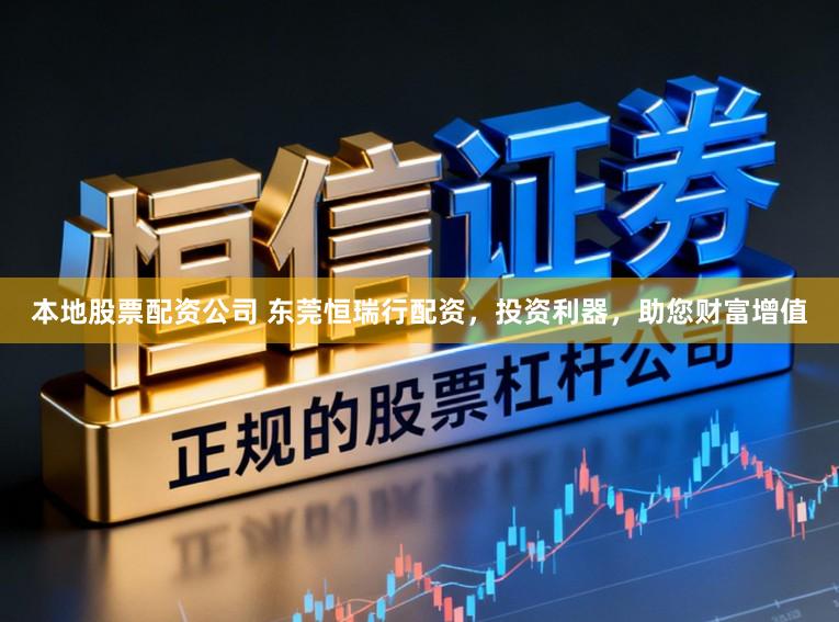 本地股票配资公司 东莞恒瑞行配资，投资利器，助您财富增值