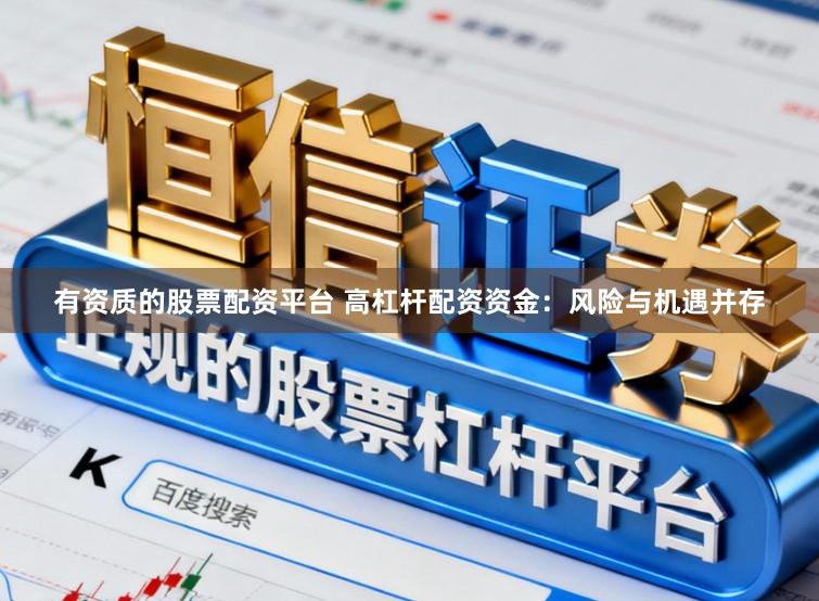 有资质的股票配资平台 高杠杆配资资金：风险与机遇并存