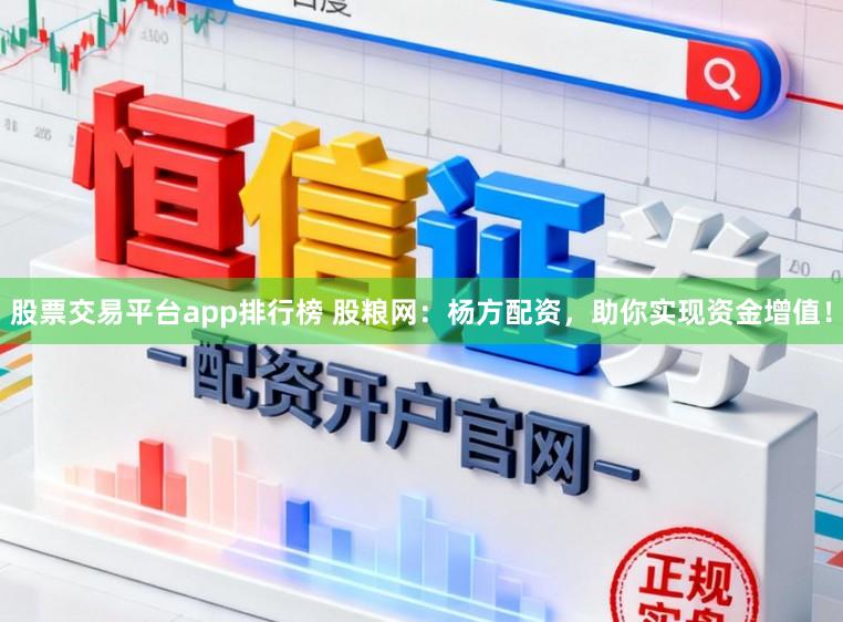 股票交易平台app排行榜 股粮网：杨方配资，助你实现资金增值！