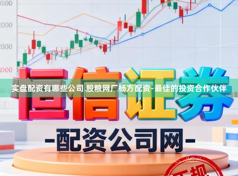 实盘配资有哪些公司 股粮网厂杨方配资-最佳的投资合作伙伴