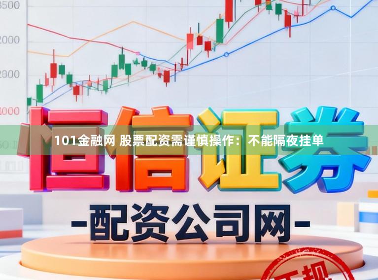 101金融网 股票配资需谨慎操作：不能隔夜挂单