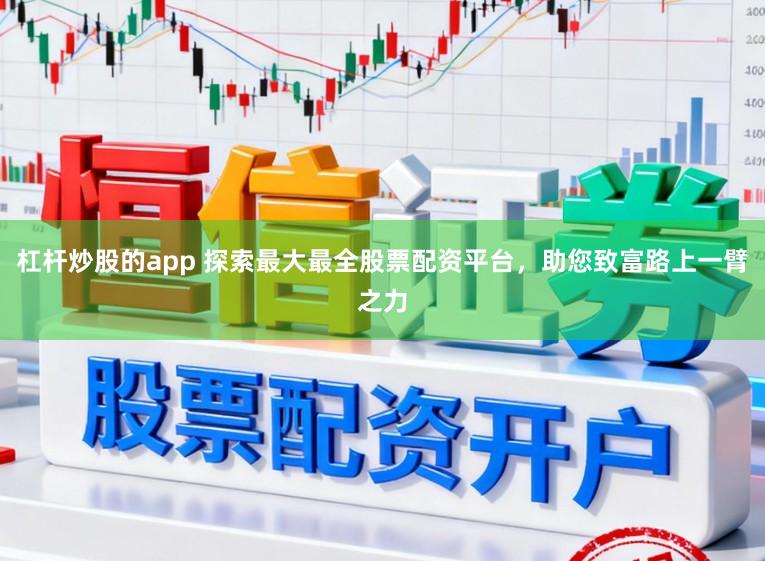 杠杆炒股的app 探索最大最全股票配资平台，助您致富路上一臂之力