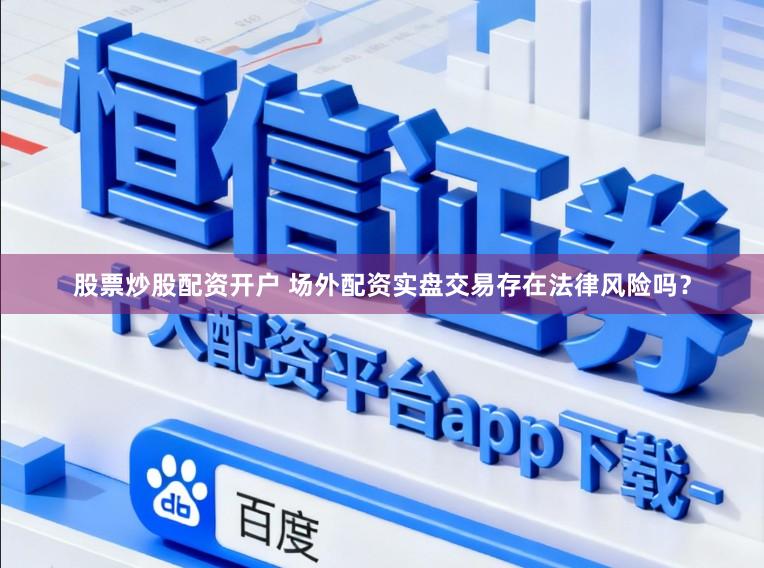 股票炒股配资开户 场外配资实盘交易存在法律风险吗？