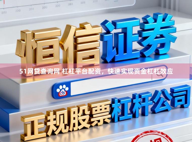 51网贷查询网 杠杠平台配资，快速实现资金杠杠效应