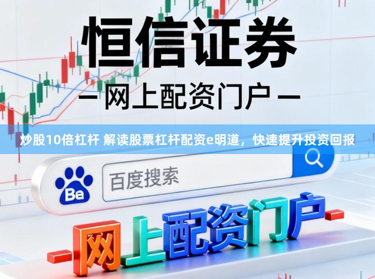 炒股10倍杠杆 解读股票杠杆配资e明道，快速提升投资回报