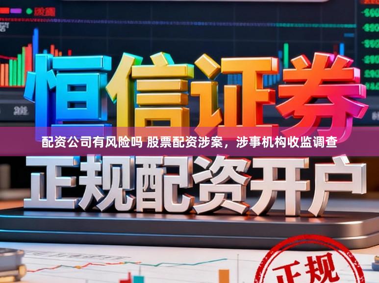 配资公司有风险吗 股票配资涉案，涉事机构收监调查