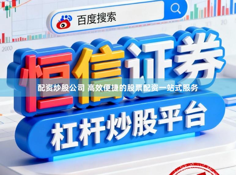 配资炒股公司 高效便捷的股票配资一站式服务