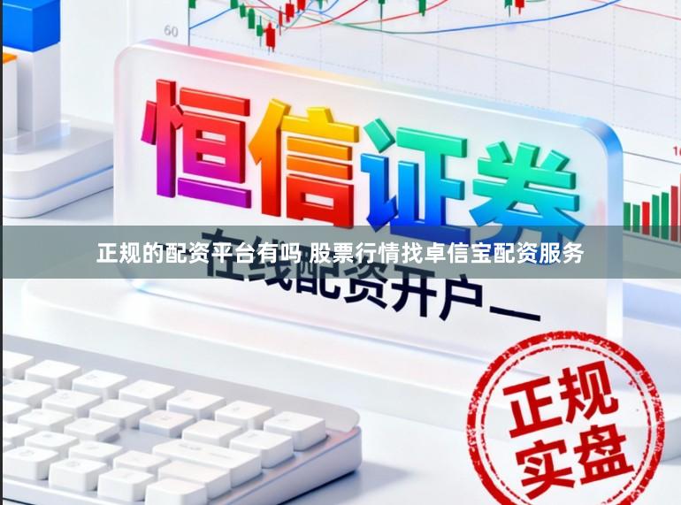 正规的配资平台有吗 股票行情找卓信宝配资服务