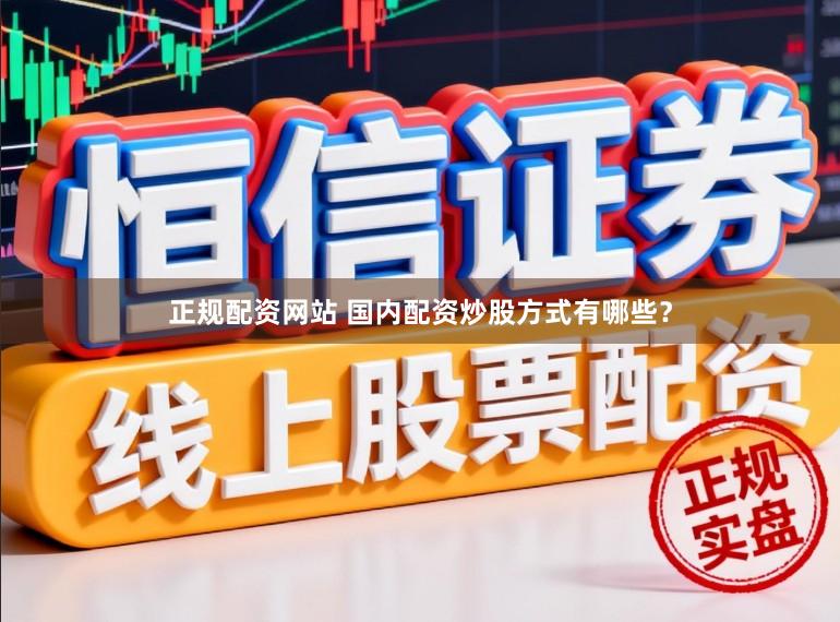 正规配资网站 国内配资炒股方式有哪些？