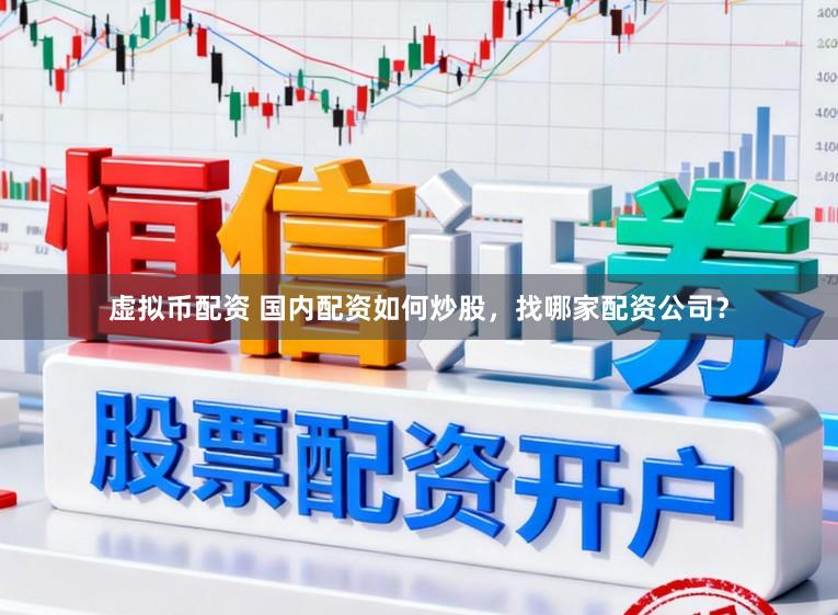 虚拟币配资 国内配资如何炒股，找哪家配资公司？