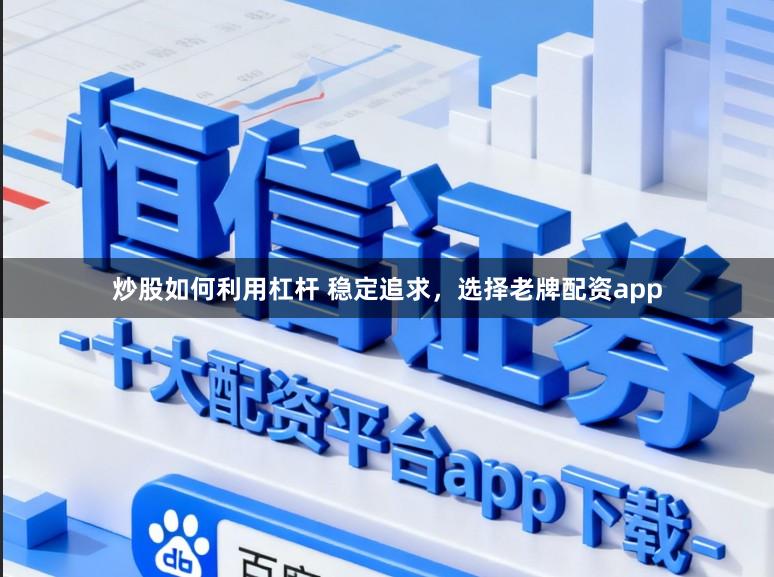 炒股如何利用杠杆 稳定追求，选择老牌配资app