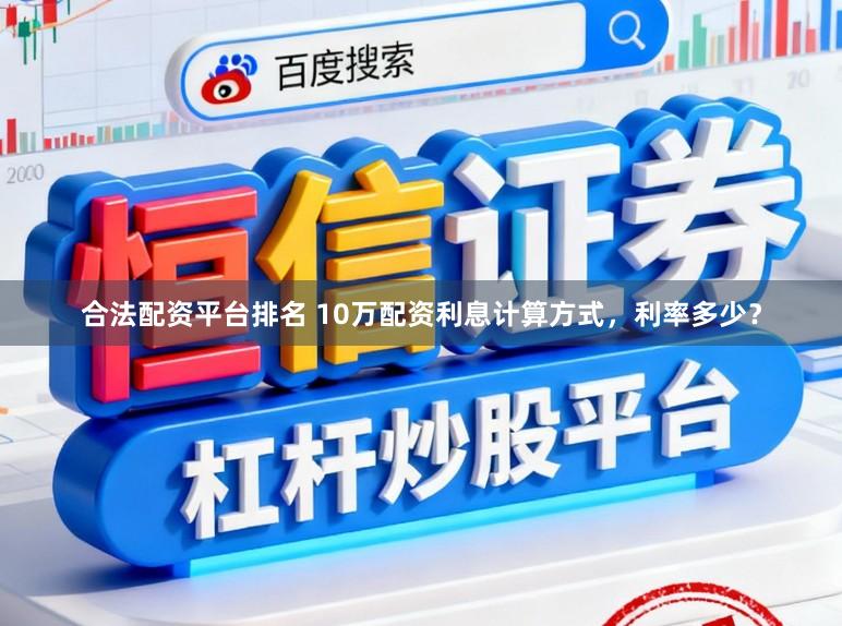 合法配资平台排名 10万配资利息计算方式，利率多少？
