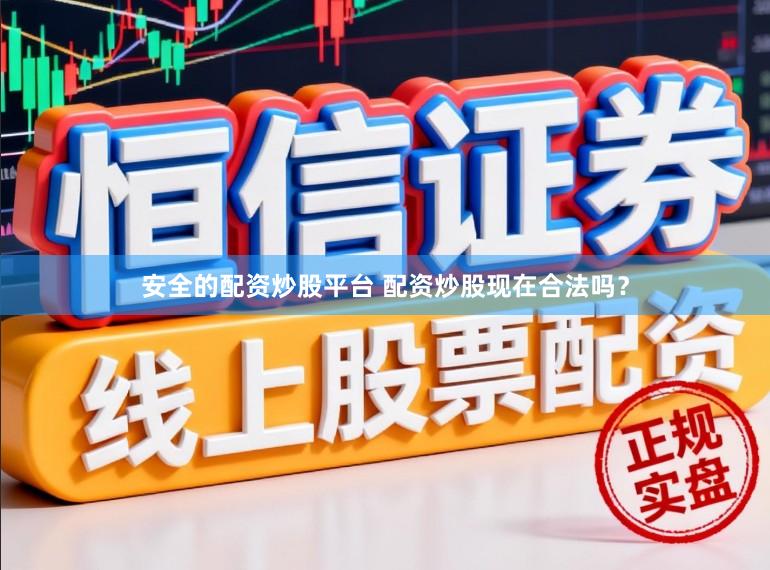安全的配资炒股平台 配资炒股现在合法吗？