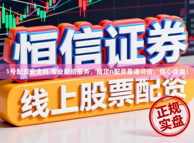 1号配资安全吗 专业配资服务,指定n配资靠谱可信,信心保障!