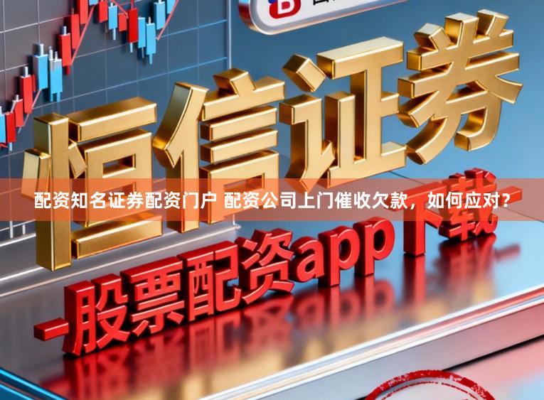 配资知名证券配资门户 配资公司上门催收欠款，如何应对？