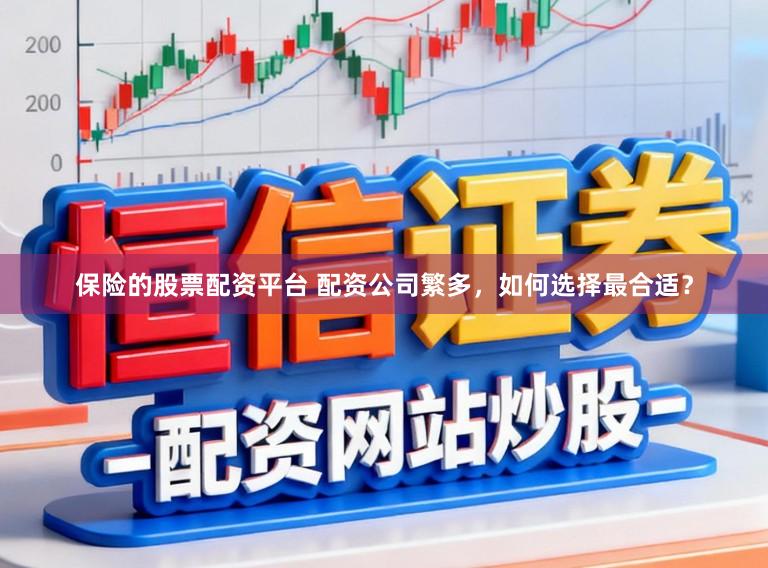 保险的股票配资平台 配资公司繁多，如何选择最合适？