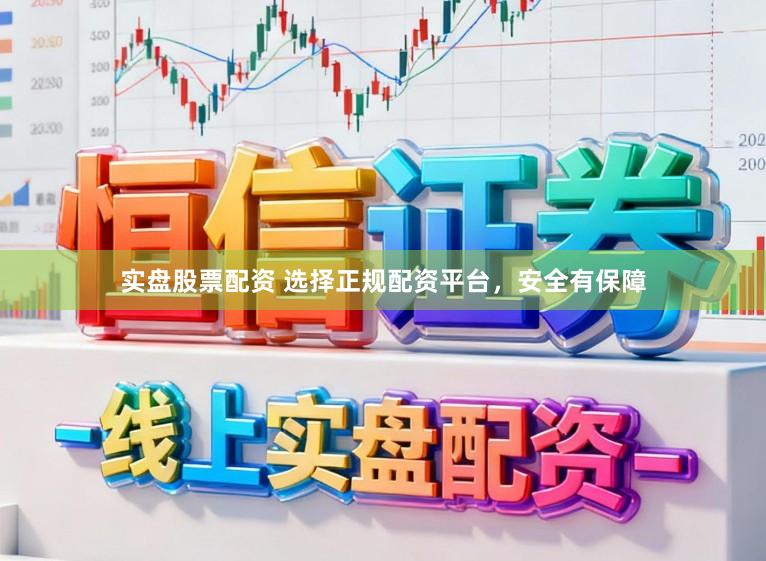 实盘股票配资 选择正规配资平台，安全有保障