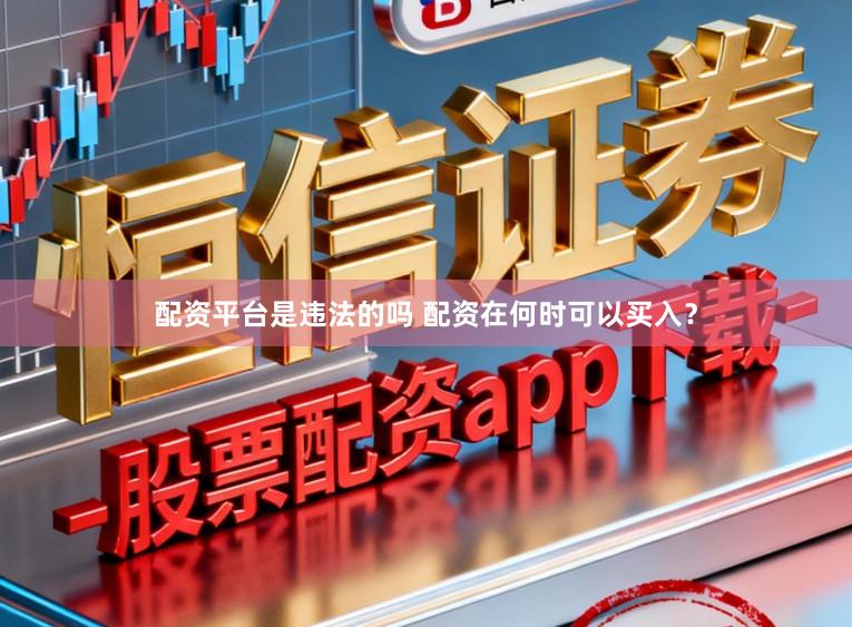 配资平台是违法的吗 配资在何时可以买入？