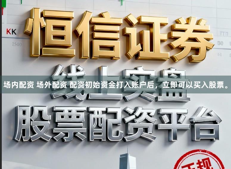场内配资 场外配资 配资初始资金打入账户后，立即可以买入股票。
