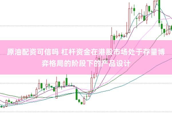 原油配资可信吗 杠杆资金在港股市场处于存量博弈格局的阶段下的产品设计