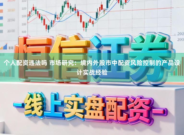 个人配资违法吗 市场研究:境内外股市中配资风险控制的产品设计实战经验