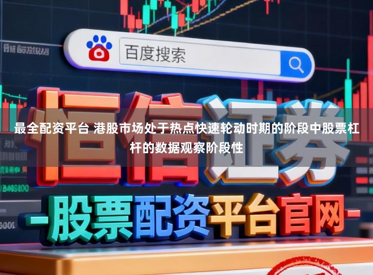 最全配资平台 港股市场处于热点快速轮动时期的阶段中股票杠杆的数据观察阶段性