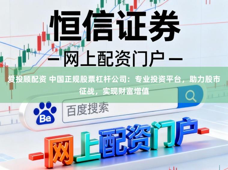 爱投顾配资 中国正规股票杠杆公司：专业投资平台，助力股市征战，实现财富增值