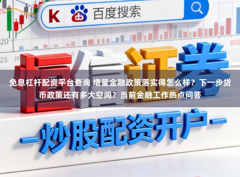 免息杠杆配资平台查询 增量金融政策落实得怎么样?下一步货币政策还有多大空间?当前金融工作热点问答