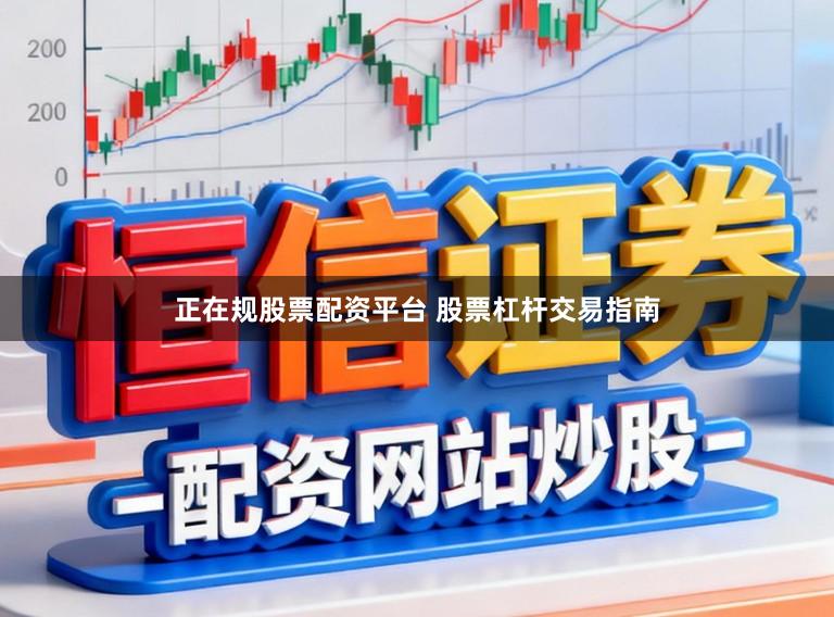 正在规股票配资平台 股票杠杆交易指南
