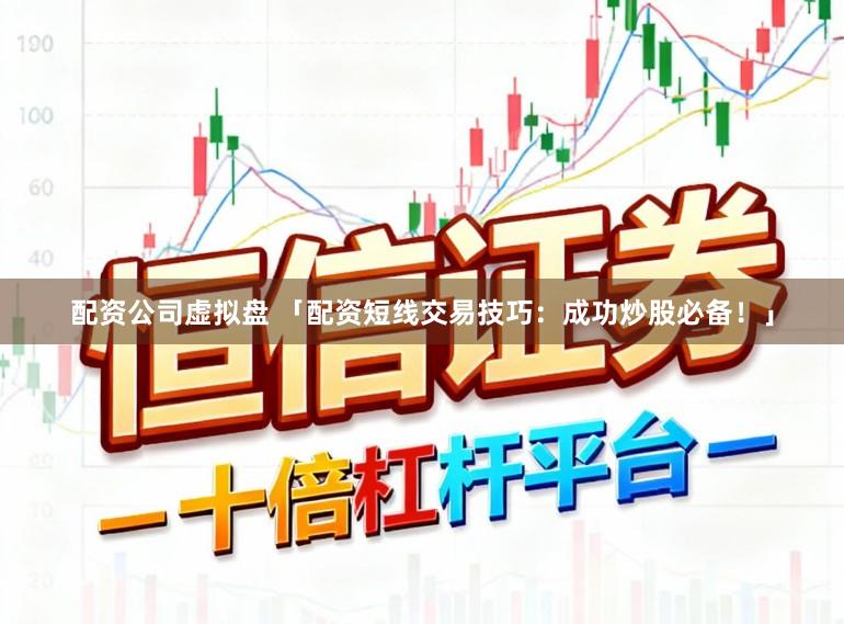 配资公司虚拟盘 「配资短线交易技巧：成功炒股必备！」